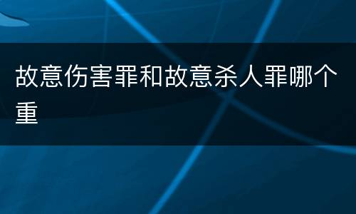 故意伤害罪和故意杀人罪哪个重