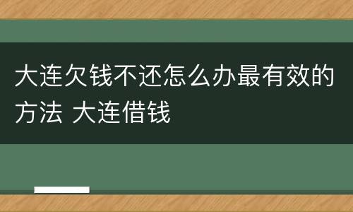 大连欠钱不还怎么办最有效的方法 大连借钱
