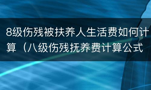 8级伤残被扶养人生活费如何计算（八级伤残抚养费计算公式）