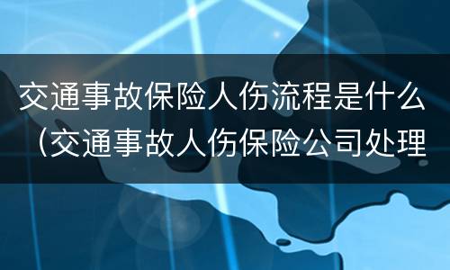 交通事故保险人伤流程是什么（交通事故人伤保险公司处理流程是怎样的）