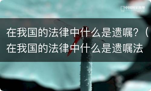 在我国的法律中什么是遗嘱?（在我国的法律中什么是遗嘱法）