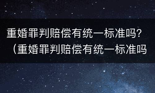 重婚罪判赔偿有统一标准吗？（重婚罪判赔偿有统一标准吗判几年）