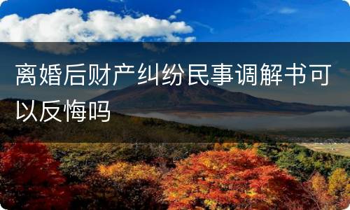 离婚后财产纠纷民事调解书可以反悔吗