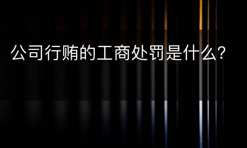 公司行贿的工商处罚是什么？