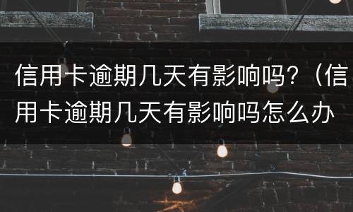 信用卡逾期几天有影响吗?（信用卡逾期几天有影响吗怎么办）