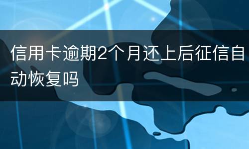 信用卡逾期2个月还上后征信自动恢复吗