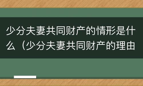 少分夫妻共同财产的情形是什么（少分夫妻共同财产的理由）