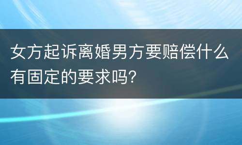女方起诉离婚男方要赔偿什么有固定的要求吗？