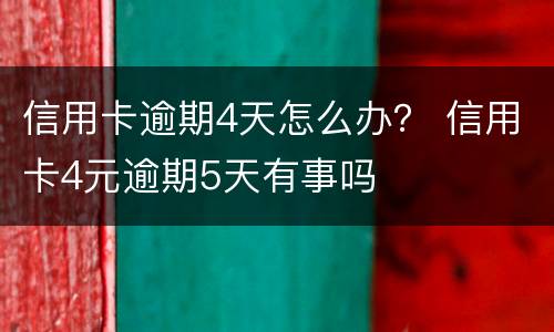 信用卡逾期4天怎么办？ 信用卡4元逾期5天有事吗