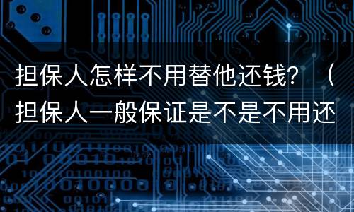 担保人怎样不用替他还钱？（担保人一般保证是不是不用还钱）