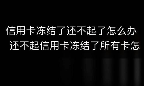 信用卡冻结了还不起了怎么办 还不起信用卡冻结了所有卡怎么办