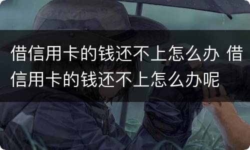 借信用卡的钱还不上怎么办 借信用卡的钱还不上怎么办呢