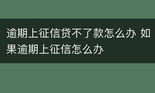 逾期上征信贷不了款怎么办 如果逾期上征信怎么办