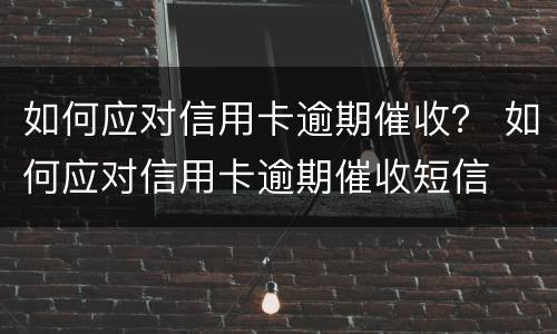 如何应对信用卡逾期催收？ 如何应对信用卡逾期催收短信