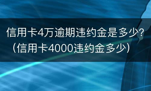 信用卡4万逾期违约金是多少？（信用卡4000违约金多少）