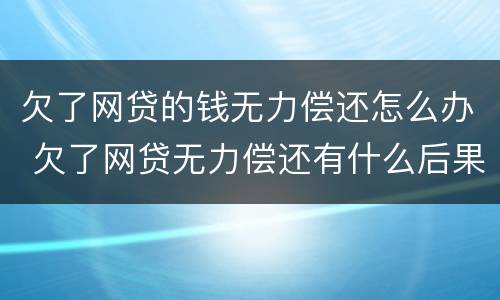 欠了网贷的钱无力偿还怎么办 欠了网贷无力偿还有什么后果