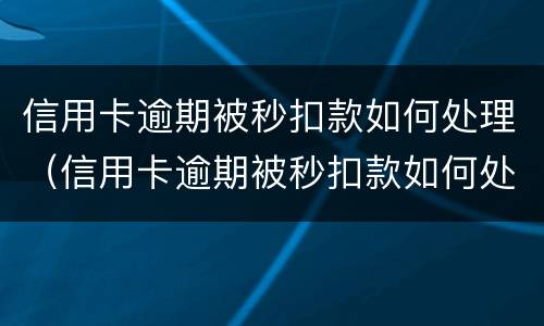 信用卡逾期被秒扣款如何处理（信用卡逾期被秒扣款如何处理呢）