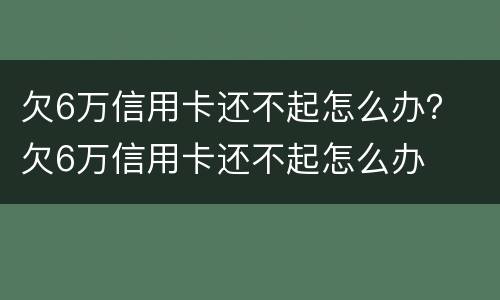 欠6万信用卡还不起怎么办？ 欠6万信用卡还不起怎么办