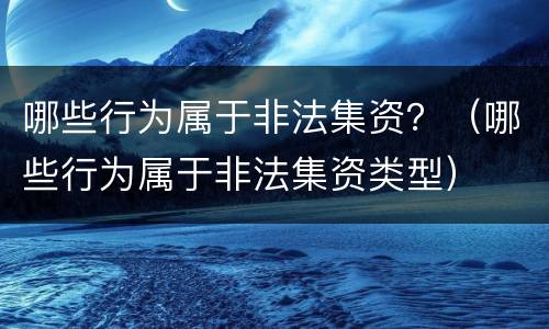 哪些行为属于非法集资？（哪些行为属于非法集资类型）