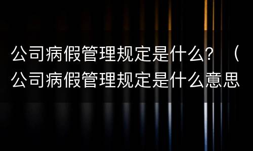 公司病假管理规定是什么？（公司病假管理规定是什么意思）
