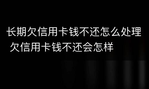 长期欠信用卡钱不还怎么处理 欠信用卡钱不还会怎样