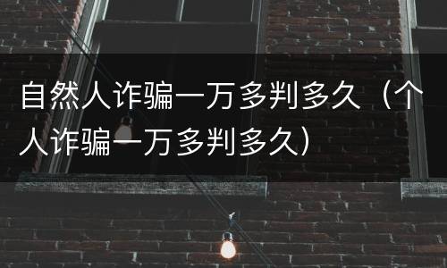 自然人诈骗一万多判多久（个人诈骗一万多判多久）