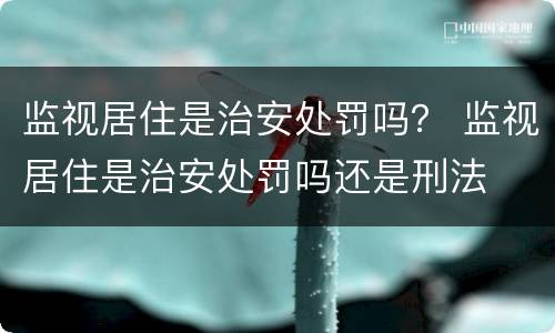 监视居住是治安处罚吗？ 监视居住是治安处罚吗还是刑法