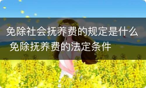 免除社会抚养费的规定是什么 免除抚养费的法定条件