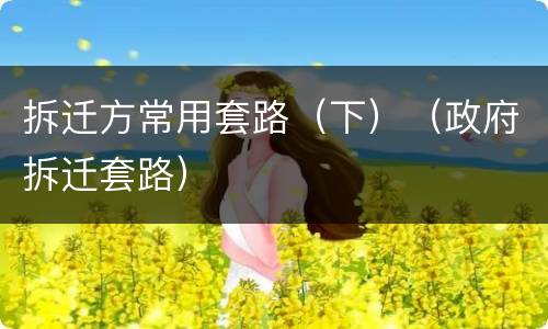 拆迁方常用套路（下）（政府拆迁套路）