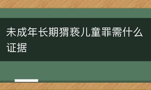 未成年长期猬亵儿童罪需什么证据