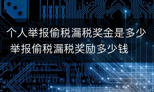 个人举报偷税漏税奖金是多少 举报偷税漏税奖励多少钱