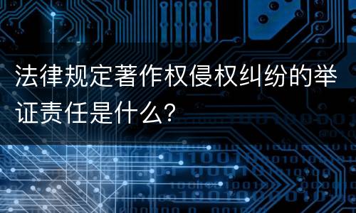 法律规定著作权侵权纠纷的举证责任是什么？