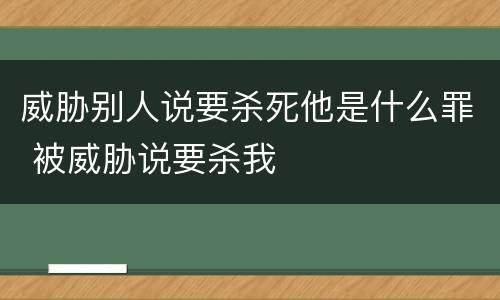 威胁别人说要杀死他是什么罪 被威胁说要杀我