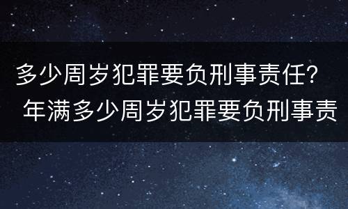 多少周岁犯罪要负刑事责任？ 年满多少周岁犯罪要负刑事责任