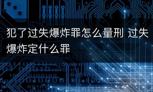 犯了过失爆炸罪怎么量刑 过失爆炸定什么罪