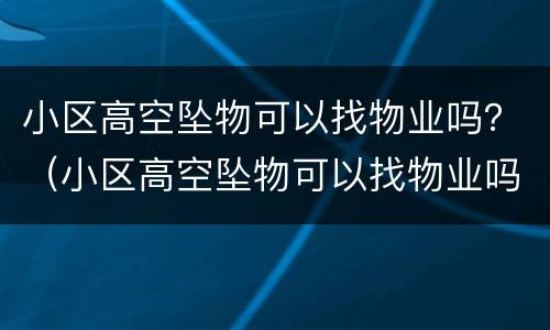 小区高空坠物可以找物业吗？（小区高空坠物可以找物业吗）