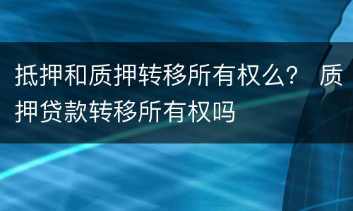 抵押和质押转移所有权么？ 质押贷款转移所有权吗
