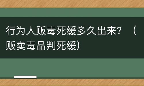 行为人贩毒死缓多久出来？（贩卖毒品判死缓）