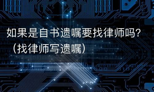 如果是自书遗嘱要找律师吗？（找律师写遗嘱）
