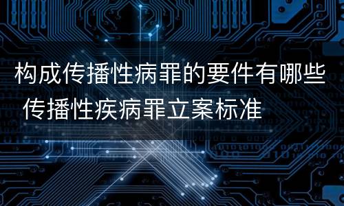 构成传播性病罪的要件有哪些 传播性疾病罪立案标准