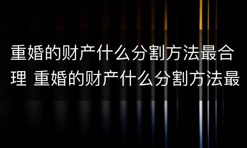 重婚的财产什么分割方法最合理 重婚的财产什么分割方法最合理呢