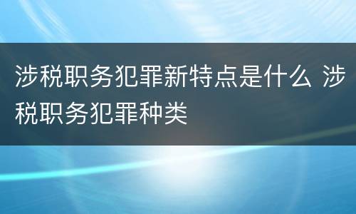 涉税职务犯罪新特点是什么 涉税职务犯罪种类