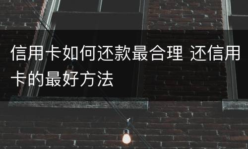 信用卡如何还款最合理 还信用卡的最好方法