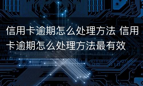 信用卡逾期怎么处理方法 信用卡逾期怎么处理方法最有效