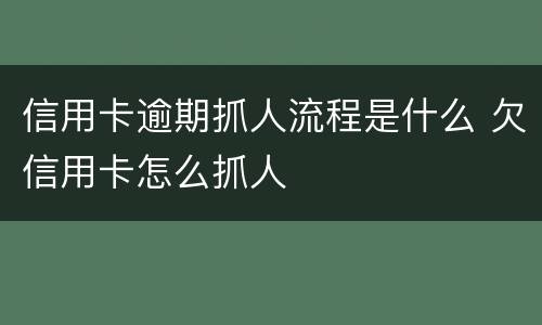 信用卡逾期抓人流程是什么 欠信用卡怎么抓人