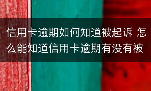 信用卡逾期如何知道被起诉 怎么能知道信用卡逾期有没有被起诉