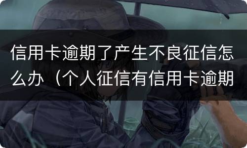 信用卡逾期了产生不良征信怎么办（个人征信有信用卡逾期）