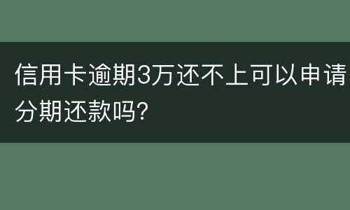 信用卡逾期3万还不上可以申请分期还款吗？