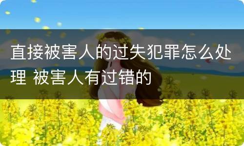 直接被害人的过失犯罪怎么处理 被害人有过错的