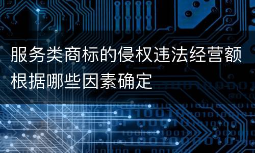 服务类商标的侵权违法经营额根据哪些因素确定